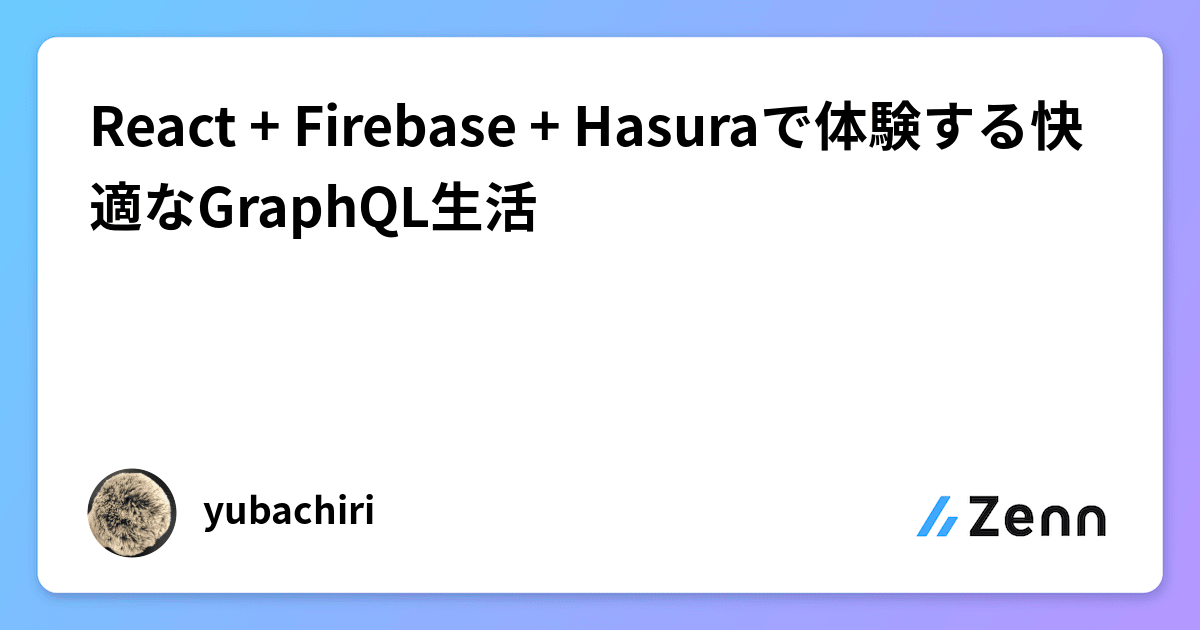 カバー画像 React + Firebase + Hasuraで体験する快適なGraphQL生活